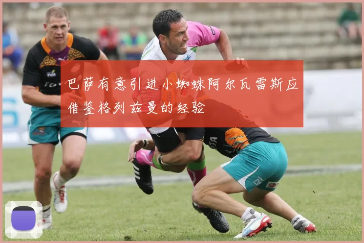 巴萨有意引进小蜘蛛阿尔瓦雷斯应借鉴格列兹曼的经验