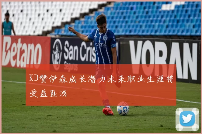 KD赞伊森成长潜力未来职业生涯将受益匪浅