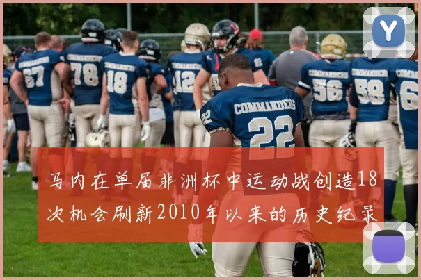 马内在单届非洲杯中运动战创造18次机会刷新2010年以来的历史纪录