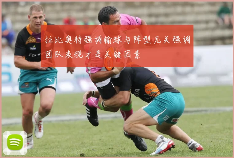 拉比奥特强调输球与阵型无关强调团队表现才是关键因素