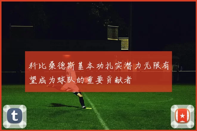 科比桑德斯基本功扎实潜力无限有望成为球队的重要贡献者