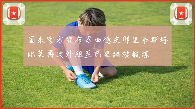 国米官方宣布召回德皮耶里和斯塔比莱再次外租至巴里继续锻炼